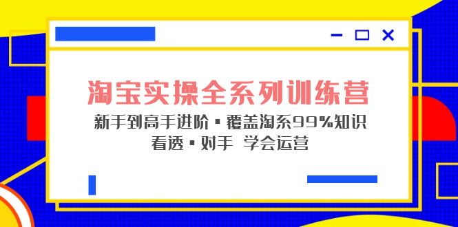 （5172期）淘宝实操全系列训练营 新手到高手进阶·覆盖·99%知识 看透·对手 学会运营-桐创网