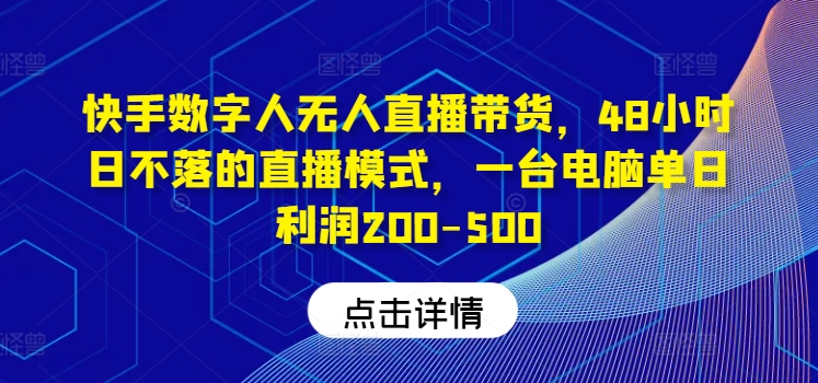 快手数字人无人直播带货，48小时日不落的直播模式，一台电脑单日利润200-500-桐创网