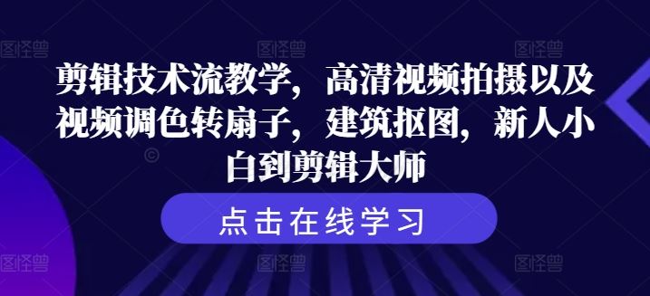 剪辑技术流教学，高清视频拍摄以及视频调色转扇子，建筑抠图，新人小白到剪辑大师-桐创网