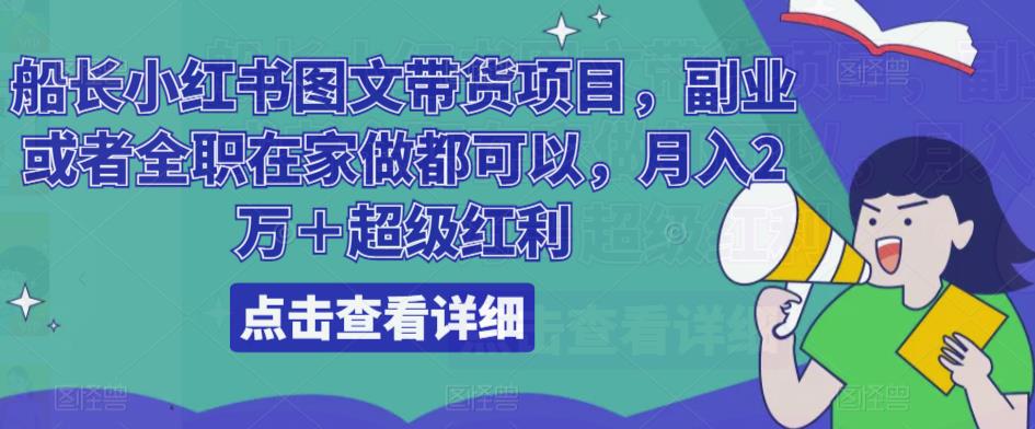 船长小红书图文带货项目，副业或者全职在家做都可以，月入2万＋超级红利-桐创网