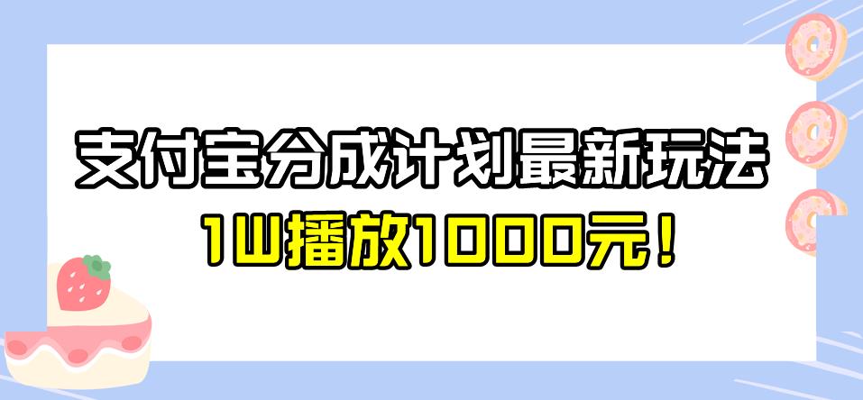 全新蓝海，支付宝分成计划最新玩法介绍，1W播放1000元！【揭秘】-桐创网