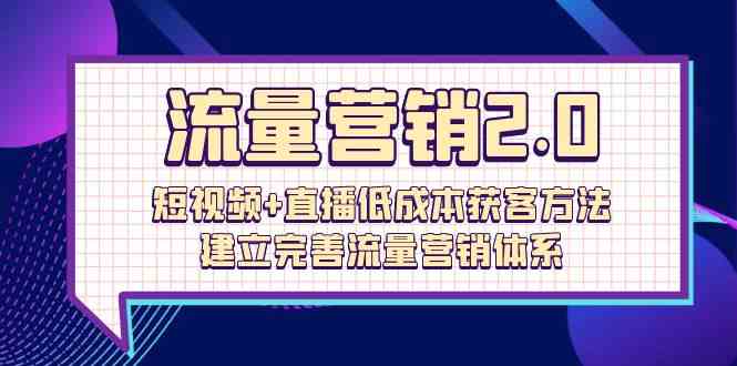 （10114期）流量-营销2.0：短视频+直播低成本获客方法，建立完善流量营销体系（72节）-桐创网