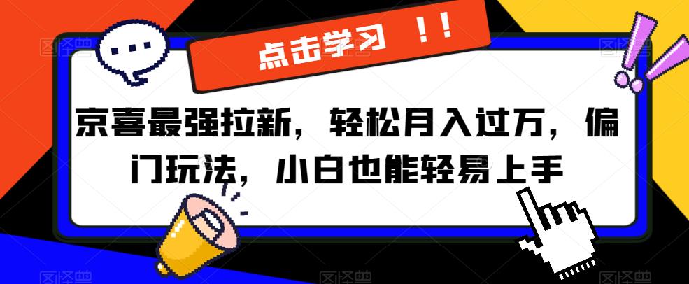 京喜最强拉新，轻松月入过万，偏门玩法，小白也能轻易上手【揭秘】-桐创网