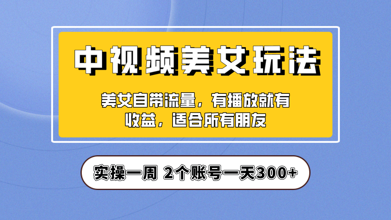 （6724期）实操一天300+，【中视频美女号】项目拆解，保姆级教程助力你快速成单！-桐创网