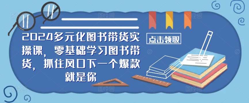 ​​2024多元化图书带货实操课，零基础学习图书带货，抓住风口下一个爆款就是你-桐创网