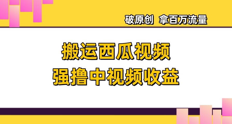 搬运西瓜视频强撸中视频收益，日赚600+破原创，拿百万流量【揭秘】-桐创网