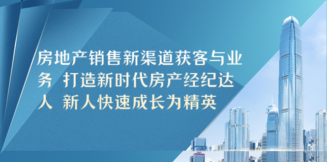 （5448期）房地产销售新渠道获客与业务 打造新时代房产经纪达人 新人快速成长为精英-桐创网