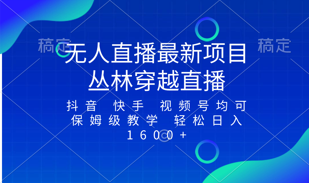 （8420期）最新最火无人直播项目，丛林穿越，所有平台都可播 保姆级教学小白轻松1600+-桐创网