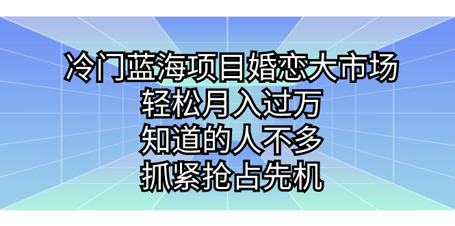 （7115期）冷门蓝海项目婚恋大市场，轻松月入过万，知道的人不多，抓紧抢占先机。-桐创网