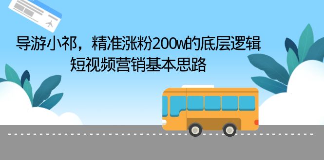 （6524期）导游小祁，精准涨粉200w的底层逻辑，短视频营销基本思路-桐创网