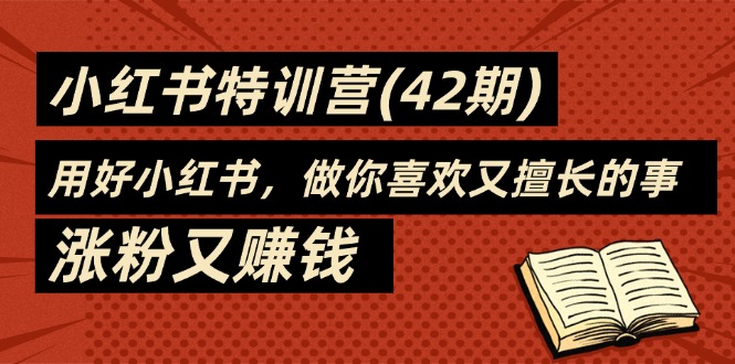 （11492期）35天-小红书特训营(42期)，用好小红书，做你喜欢又擅长的事，涨粉又赚钱-桐创网