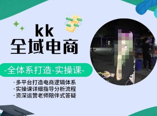 KK全域电商，全体系打造实操课，多平台打造电商逻辑体系-桐创网