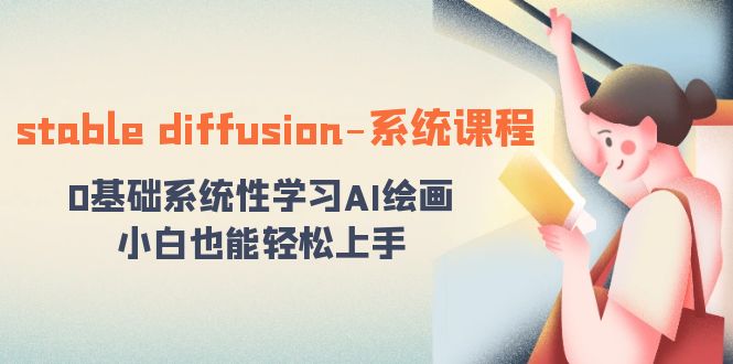 stable diffusion-系统课程：0基础系统性学习AI绘画，小白也能轻松上手-桐创网