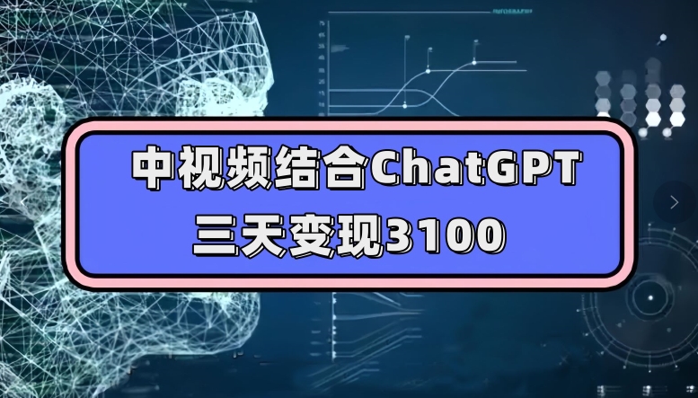 中视频结合ChatGPT，三天变现3100，人人可做玩法思路实操教学【揭秘】-桐创网