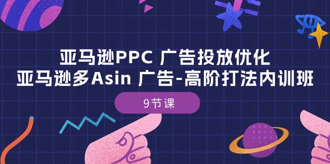 亚马逊PPC广告投放优化：亚马逊多Asin广告高阶打法内训班（9节课）-桐创网