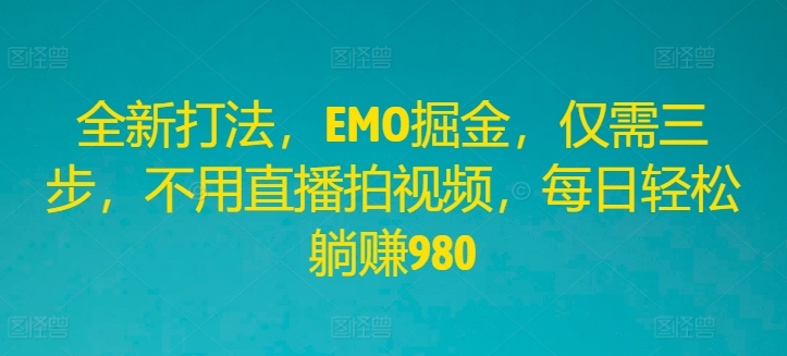 全新打法，EMO掘金，仅需三步，不用直播拍视频，每日轻松躺赚980-桐创网