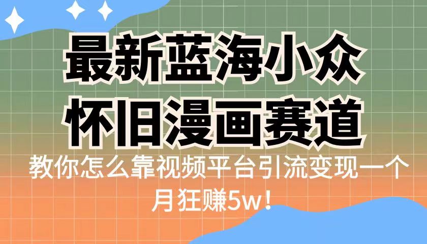 （6869期）最新蓝海小众怀旧漫画赛道 高转化一单29.9 靠视频平台引流变现一个月狂赚5w-桐创网