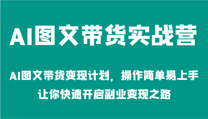 AI图文带货实战营-AI图文带货变现计划，操作简单易上手，让你快速开启副业变现之路-桐创网