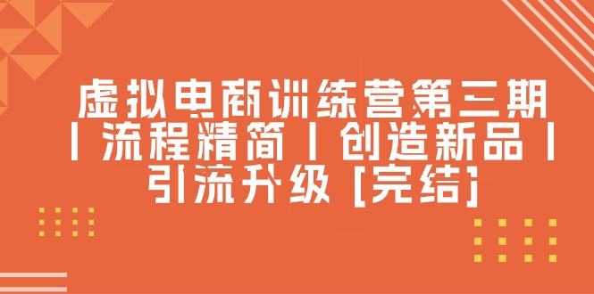 （10960期）虚拟电商训练营第三期丨流程精简丨创造新品丨引流升级 [完结]-桐创网