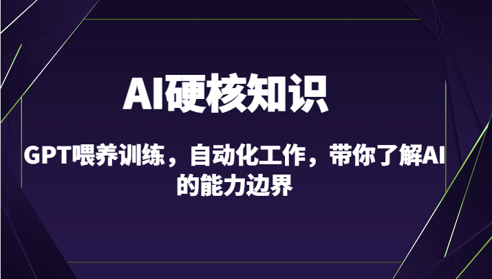 AI硬核知识-GPT喂养训练，自动化工作，带你了解AI的能力边界（10节课）-桐创网