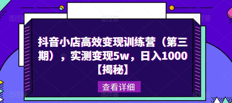 抖音小店高效变现训练营（第三期），实测变现5w，日入1000【揭秘】-桐创网