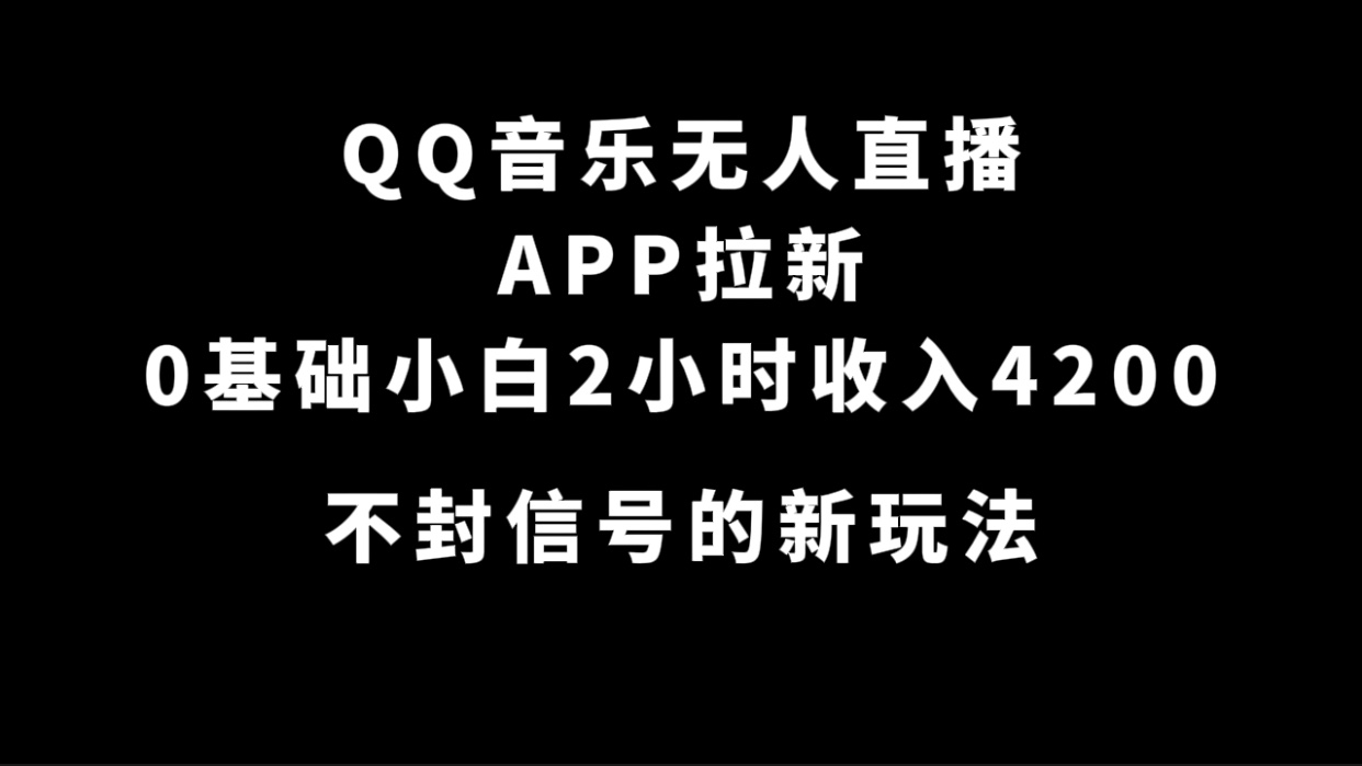 （7378期）QQ音乐无人直播APP拉新，0基础小白2小时收入4200 不封号新玩法(附500G素材)-桐创网