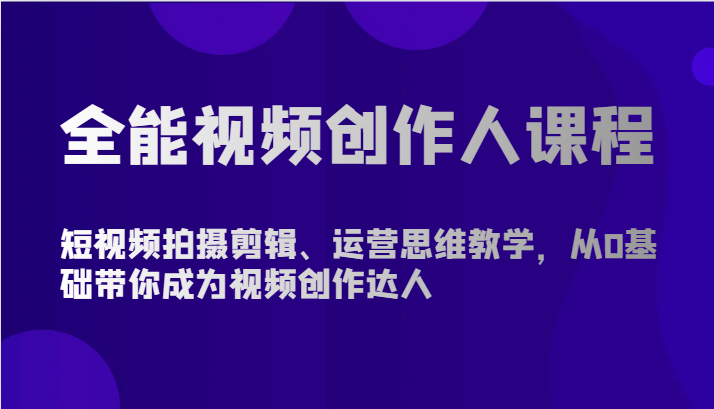 全能视频创作人课程-短视频拍摄剪辑、运营思维教学，从0基础带你成为视频创作达人-桐创网