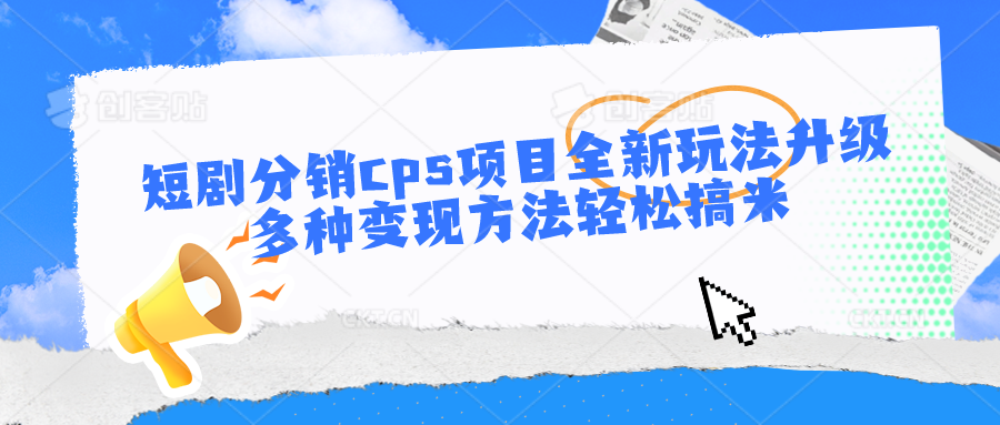 短剧分销cps项目全新玩法升级，多种变现方法轻松搞米-桐创网