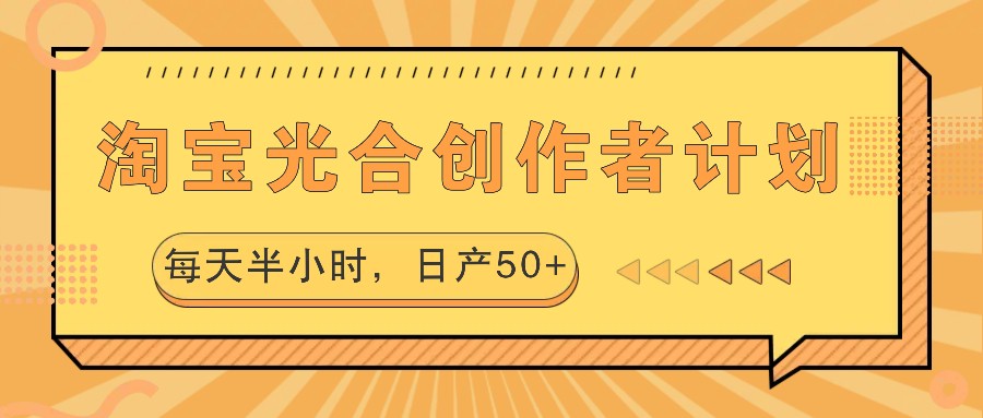 淘宝光合创作者计划，每天半小时，日产50+-桐创网