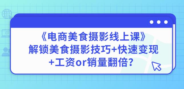 陈飞燕《电商美食摄影线上课》解锁美食摄影技巧+快速变现+工资or销量翻倍-桐创网