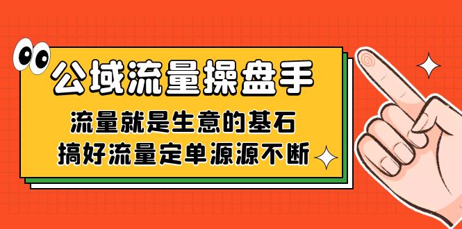 （7435期）公域流量-操盘手，流量就是生意的基石，搞好流量定单源源不断-桐创网