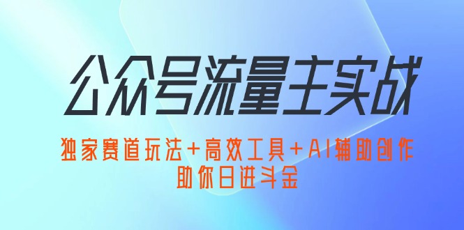 （12458期）公众号流量主实战：独家赛道玩法+高效工具+AI辅助创作，助你日进斗金-桐创网