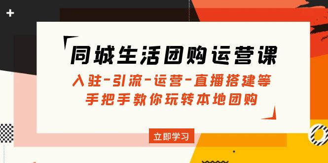 （4800期）同城生活团购运营课：入驻-引流-运营-直播搭建等 玩转本地团购(无中创水印)-桐创网