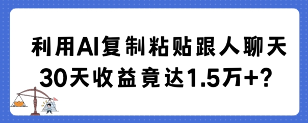 利用AI复制粘贴跟人聊天30天收益竟达1.5万+-桐创网