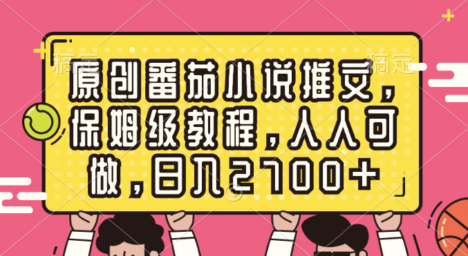 （8581期）原创番茄小说推文，保姆级教程，人人可做，日入2700+-桐创网