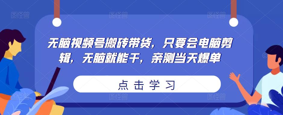 无脑视频号搬砖带货，只要会电脑剪辑，无脑就能干，亲测当天爆单-桐创网