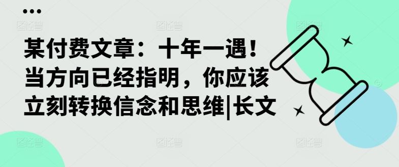 某付费文章：十年一遇！当方向已经指明，你应该立刻转换信念和思维|长文-桐创网