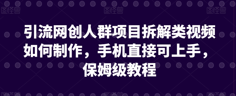 引流网创人群项目拆解类视频如何制作，手机直接可上手，保姆级教程-桐创网