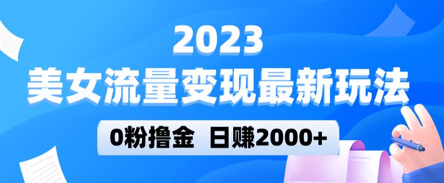 2023美女流量变现最新玩法，0粉撸金，日赚2000+，实测日引流300+-桐创网