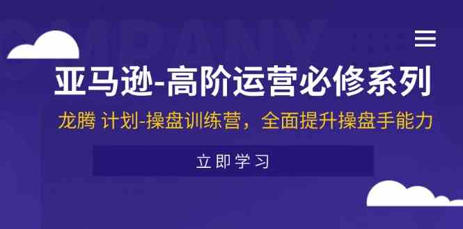 亚马逊高阶运营必修系列，龙腾计划-操盘训练营，全面提升操盘手能力-桐创网