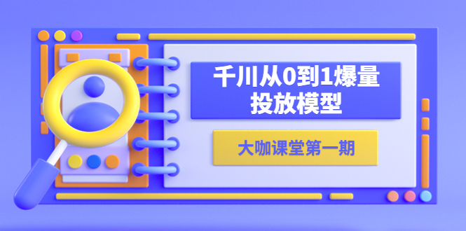 （5897期）蝉妈妈-大咖课堂第一期，千川从0到1爆量投放模型（23节视频课）-桐创网