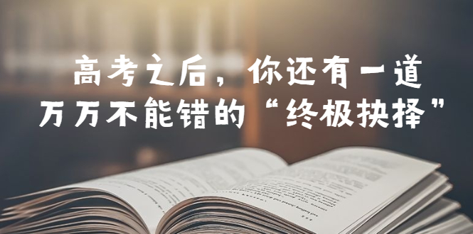 （6367期）某公众号付费文章——高考-之后，你还有一道万万不能错的“终极抉择”-桐创网