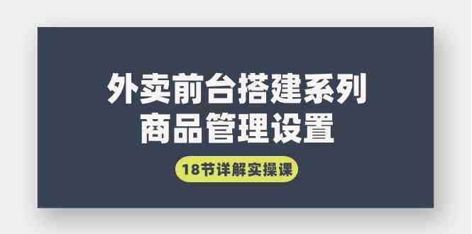 （9274期）外卖前台搭建系列｜商品管理设置，18节详解实操课-桐创网