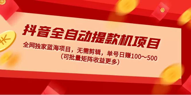 （4935期）抖音全自动提款机项目：独家蓝海 无需剪辑 单号日赚100～500 (可批量矩阵)-桐创网