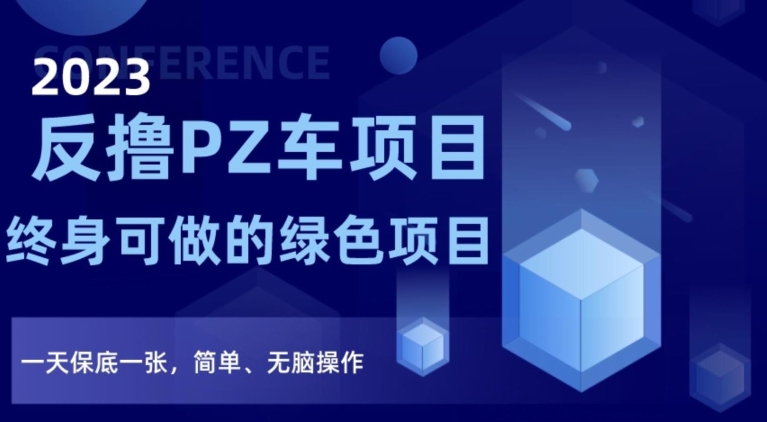 2023反撸PZ车项目，终身可做的绿色项目，一天保底一张，简单、无脑操作【仅揭秘】-桐创网