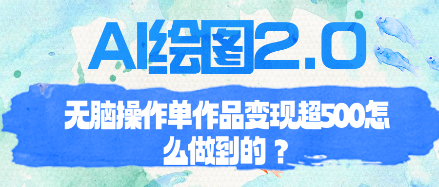 （6726期）AI绘图2.0无脑操作单作品变现超500怎么做到的？-桐创网