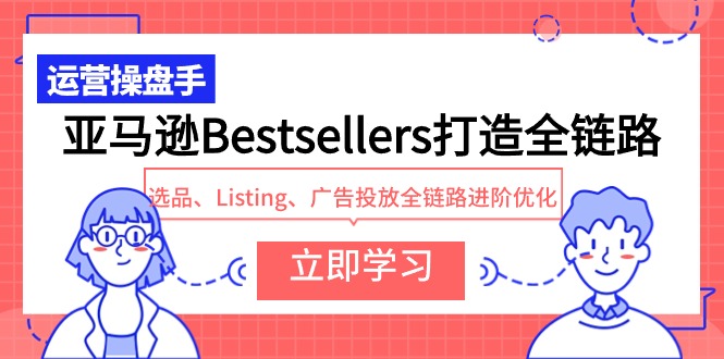 亚马逊Bestsellers打造全链路，选品、Listing、广告投放全链路进阶优化-桐创网