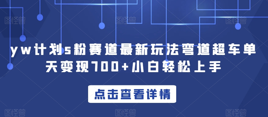 yw计划s粉赛道最新玩法弯道超车单天变现700+小白轻松上手-桐创网