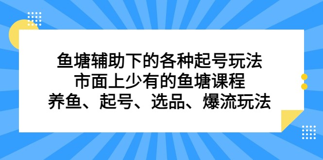 鱼塘 辅助下的各种起号玩法，市面上少有的鱼塘课程 养鱼 起号 选品 爆流…-桐创网