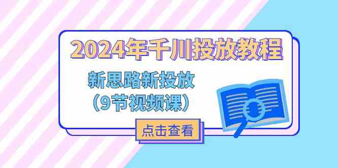 2024年千川投放教程，新思路+新投放（9节视频课）-桐创网